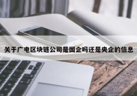 关于广电区块链公司是国企吗还是央企的信息