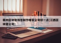 赣州区块链钱包制作哪家公司好一点[江西区块链公司]