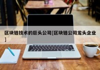 区块链技术的巨头公司[区块链公司龙头企业]