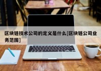 区块链技术公司的定义是什么[区块链公司业务范围]