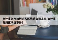 审计事务所如何进入区块链公司上班[会计事务所区块链审计]