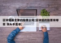 区块链最主要的股票公司[区块链的股票有哪些 领头羊是谁]