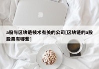 a股与区块链技术有关的公司[区块链的a股股票有哪些]