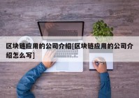 区块链应用的公司介绍[区块链应用的公司介绍怎么写]