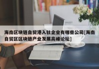 海南区块链自贸港入驻企业有哪些公司[海南自贸区区块链产业发展高峰论坛]