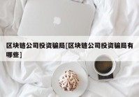 区块链公司投资骗局[区块链公司投资骗局有哪些]