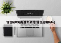 链信区块链是什么公司[链信是骗局吗]