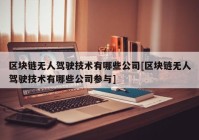 区块链无人驾驶技术有哪些公司[区块链无人驾驶技术有哪些公司参与]