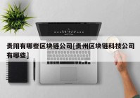 贵阳有哪些区块链公司[贵州区块链科技公司有哪些]