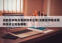 合肥区块链交易所技术公司[合肥区块链交易所技术公司有哪些]