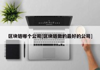 区块链哪个公司[区块链做的最好的公司]