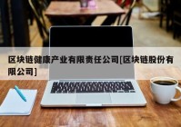 区块链健康产业有限责任公司[区块链股份有限公司]