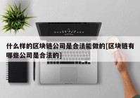 什么样的区块链公司是合法能做的[区块链有哪些公司是合法的]