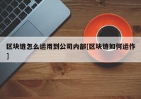 区块链怎么运用到公司内部[区块链如何运作]