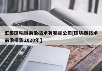 汇集区块链前沿技术有哪些公司[区块链技术前沿报告2020年]