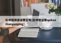 区块链项目运营公司[区块链运营qukuailianyunying]