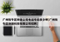 广州牧牛区块链公司电话号码多少啊[广州牧牛区块链科技有限公司招聘]