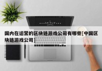 国内在运营的区块链游戏公司有哪些[中国区块链游戏公司]