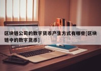 区块链公司的数字货币产生方式有哪些[区块链中的数字货币]