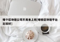 哪个区块链公司不用来上班[哪些区块链平台比较好]