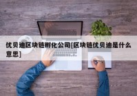 优贝迪区块链孵化公司[区块链优贝迪是什么意思]