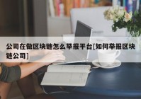 公司在做区块链怎么举报平台[如何举报区块链公司]