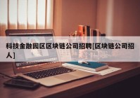 科技金融园区区块链公司招聘[区块链公司招人]