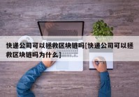 快递公司可以拯救区块链吗[快递公司可以拯救区块链吗为什么]