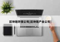 区块链环保公司[区块链产业公司]