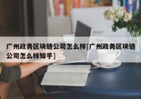 广州政务区块链公司怎么样[广州政务区块链公司怎么样知乎]