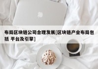 布局区块链公司合理发展[区块链产业布局包括 平台及引擎]