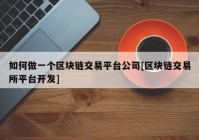 如何做一个区块链交易平台公司[区块链交易所平台开发]