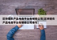 区块链农产品电商平台有哪些公司[区块链农产品电商平台有哪些公司参与]