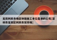 龙岗利民市场区块链施工单位是谁的公司[深圳市龙岗区利民农贸市场]