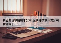 真正的区块链技术公司[区块链技术开发公司有哪家]