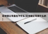 区块链公司是在干什么[区块链公司做什么的]