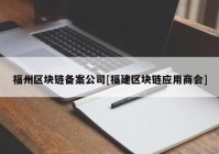 福州区块链备案公司[福建区块链应用商会]