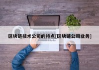 区块链技术公司的特点[区块链公司业务]