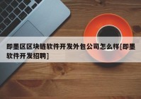 即墨区区块链软件开发外包公司怎么样[即墨软件开发招聘]