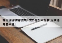 福山区区块链软件开发外包公司招聘[区块链外包平台]