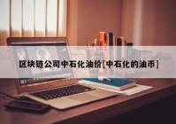 区块链公司中石化油价[中石化的油币]