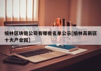 榆林区块链公司有哪些名单公示[榆林高新区十大产业园]