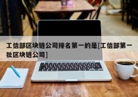 工信部区块链公司排名第一的是[工信部第一批区块链公司]