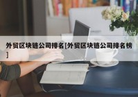 外贸区块链公司排名[外贸区块链公司排名榜]