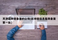 天津区块链备案的公司[区块链信息服务备案第一批]