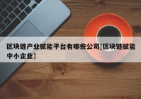 区块链产业赋能平台有哪些公司[区块链赋能中小企业]