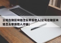 公司在做区块链怎么举报他人[公司在做区块链怎么举报他人诈骗]