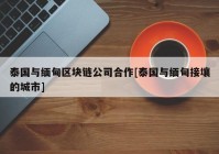 泰国与缅甸区块链公司合作[泰国与缅甸接壤的城市]