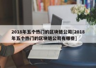 2018年五个热门的区块链公司[2018年五个热门的区块链公司有哪些]