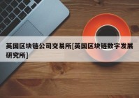 英国区块链公司交易所[英国区块链数字发展研究所]